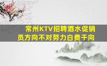 常州KTV招聘酒水促销员方向不对努力白费干向