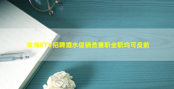 珠海KTV招聘酒水促销员兼职全职均可反前